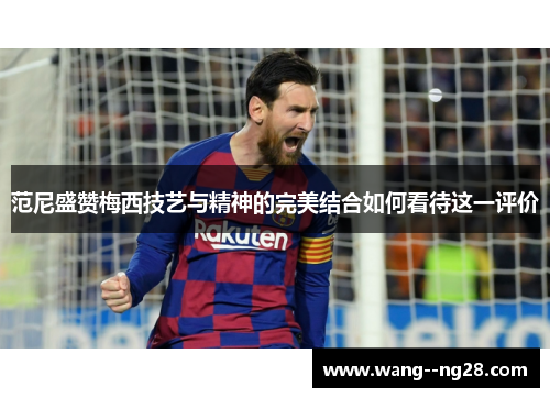 范尼盛赞梅西技艺与精神的完美结合如何看待这一评价