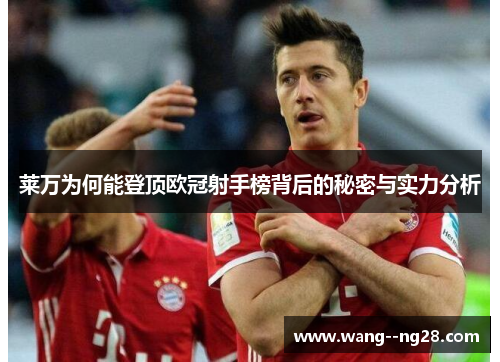 莱万为何能登顶欧冠射手榜背后的秘密与实力分析