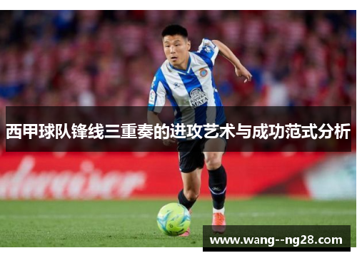 西甲球队锋线三重奏的进攻艺术与成功范式分析