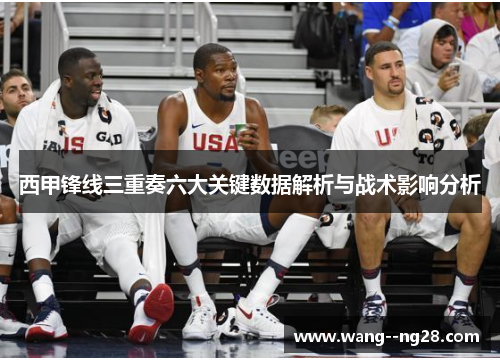 西甲锋线三重奏六大关键数据解析与战术影响分析