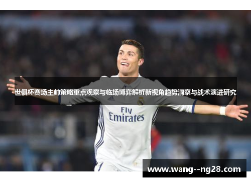 世俱杯赛场主帅策略重点观察与临场博弈解析新视角趋势洞察与战术演进研究