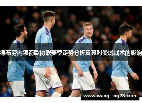 德布劳内领衔欧协联赛季走势分析及其对曼城战术的影响