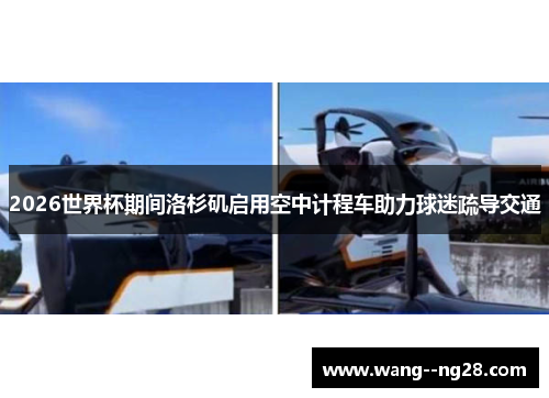 2026世界杯期间洛杉矶启用空中计程车助力球迷疏导交通