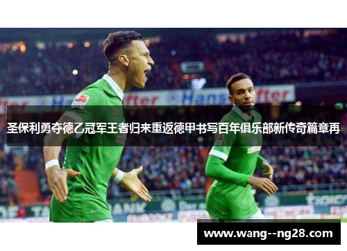 圣保利勇夺德乙冠军王者归来重返德甲书写百年俱乐部新传奇篇章再
