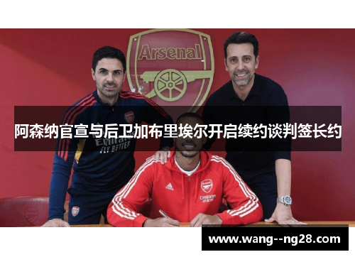 阿森纳官宣与后卫加布里埃尔开启续约谈判签长约 阿森纳官宣与后卫加布里埃尔开启续约谈判签长约