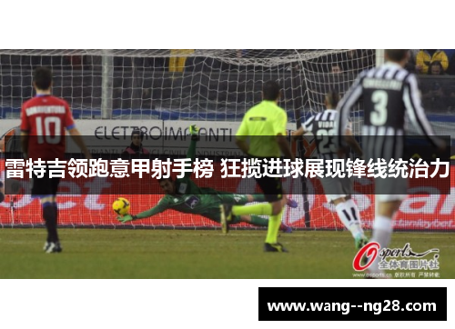 雷特吉领跑意甲射手榜 狂揽进球展现锋线统治力