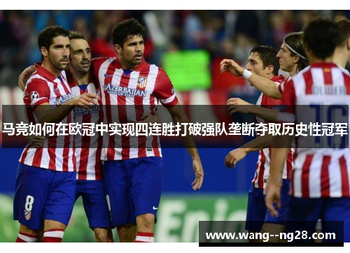 马竞如何在欧冠中实现四连胜打破强队垄断夺取历史性冠军