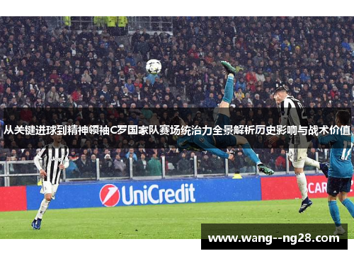 从关键进球到精神领袖C罗国家队赛场统治力全景解析历史影响与战术价值