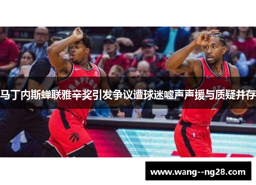 马丁内斯蝉联雅辛奖引发争议遭球迷嘘声声援与质疑并存