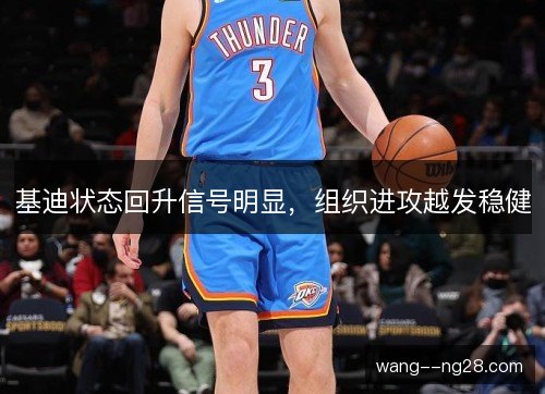 基迪状态回升信号明显，组织进攻越发稳健