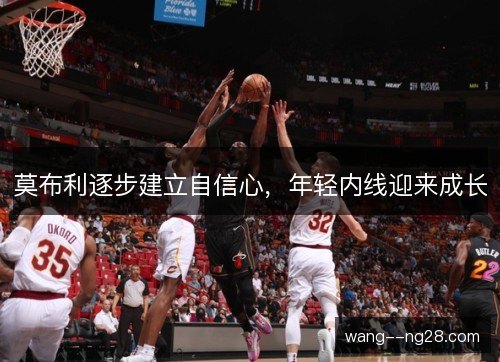 莫布利逐步建立自信心，年轻内线迎来成长